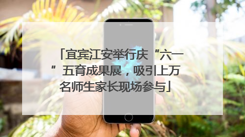 宜宾江安举行庆“六一”五育成果展，吸引上万名师生家长现场参与