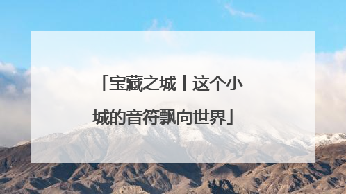 宝藏之城丨这个小城的音符飘向世界
