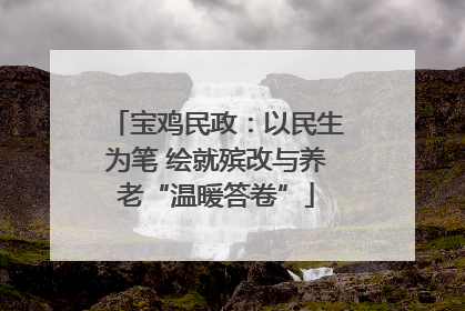 宝鸡民政：以民生为笔 绘就殡改与养老“温暖答卷”