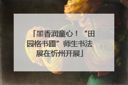 墨香润童心！“田园格书圃”师生书法展在忻州开展