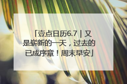 壹点日历6.7｜又是崭新的一天，过去的已成序章！周末早安