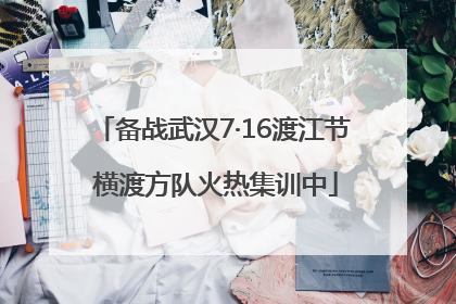 备战武汉7·16渡江节 横渡方队火热集训中