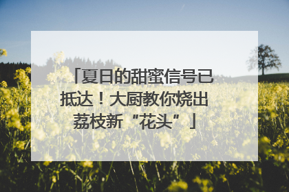 夏日的甜蜜信号已抵达！大厨教你烧出荔枝新“花头”