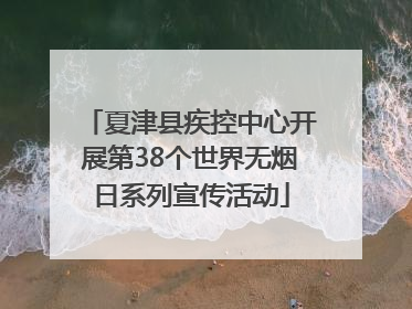 夏津县疾控中心开展第38个世界无烟日系列宣传活动