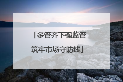 多管齐下强监管 筑牢市场守防线