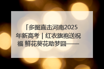 多图直击河南2025年新高考｜红衣旗袍送祝福 鲜花葵花助梦圆——尉氏县高考暖心送考