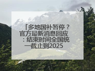多地国补暂停？官方最新消息回应：结束时间全国统一截止到2025年12月31日