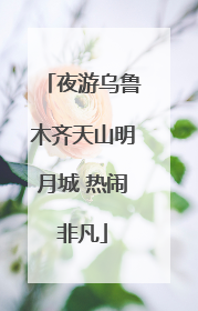 夜游乌鲁木齐天山明月城 热闹非凡