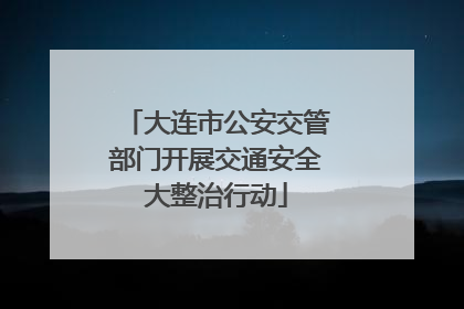 大连市公安交管部门开展交通安全大整治行动