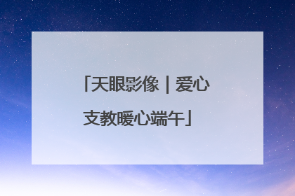 天眼影像｜爱心支教暖心端午