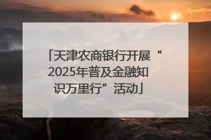 天津农商银行开展“2025年普及金融知识万里行”活动