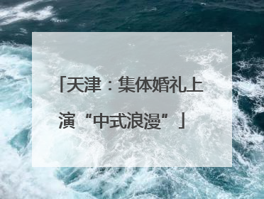 天津：集体婚礼上演“中式浪漫”