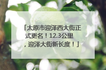 太原市迎泽西大街正式更名！12.3公里，迎泽大街新长度！