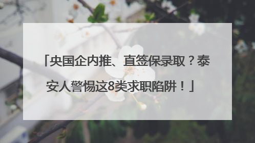 央国企内推、直签保录取？泰安人警惕这8类求职陷阱！