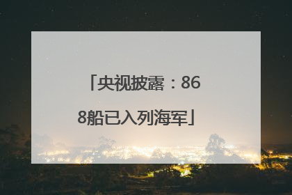央视披露：868船已入列海军