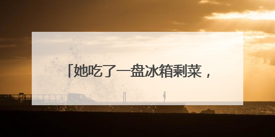 她吃了一盘冰箱剩菜，救治一月才化险为夷