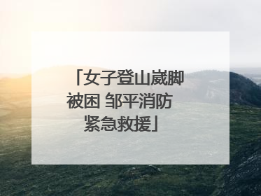 女子登山崴脚被困 邹平消防紧急救援
