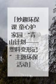 妙趣环保课 童心护家园 “青山计划——塑料变形记”主题环保活动