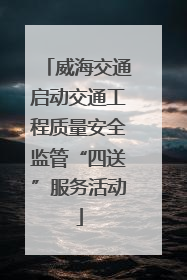 威海交通启动交通工程质量安全监管“四送”服务活动