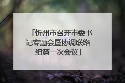 忻州市召开市委书记专题会暨协调联络组第一次会议