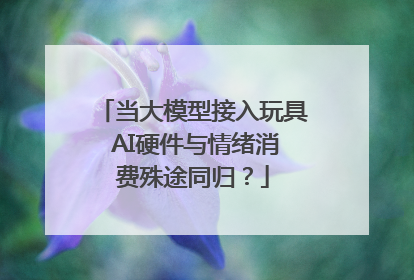 当大模型接入玩具 AI硬件与情绪消费殊途同归？