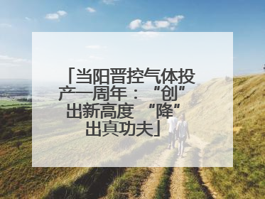 当阳晋控气体投产一周年：“创”出新高度 “降”出真功夫