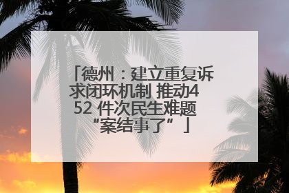 德州：建立重复诉求闭环机制 推动452 件次民生难题 “案结事了”