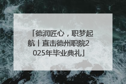德润匠心，职梦起航丨直击德州职院2025年毕业典礼