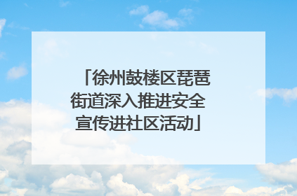 徐州鼓楼区琵琶街道深入推进安全宣传进社区活动