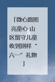 微心愿照亮童心 山区留守儿童收到别样“六一”礼物