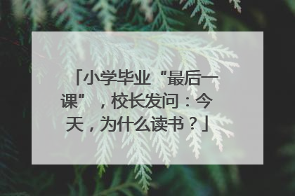 小学毕业“最后一课”，校长发问：今天，为什么读书？