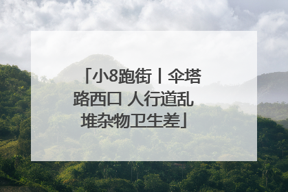 小8跑街丨伞塔路西口 人行道乱堆杂物卫生差