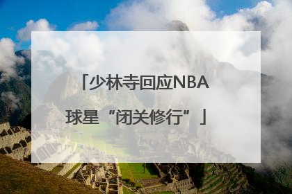 少林寺回应NBA球星“闭关修行”