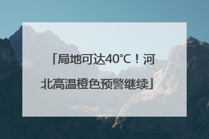 局地可达40℃！河北高温橙色预警继续