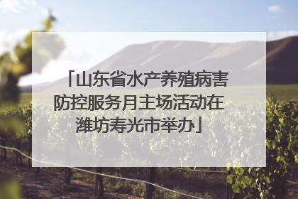 山东省水产养殖病害防控服务月主场活动在潍坊寿光市举办