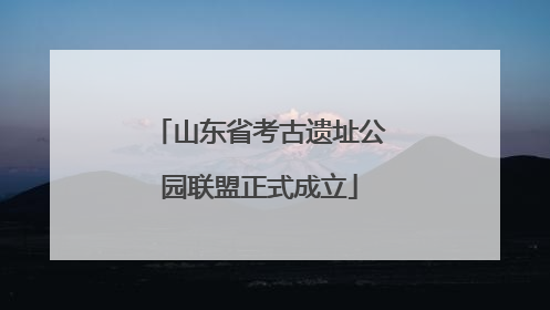 山东省考古遗址公园联盟正式成立