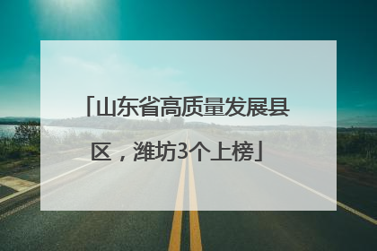 山东省高质量发展县区，潍坊3个上榜
