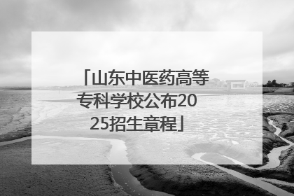 山东中医药高等专科学校公布2025招生章程
