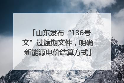 山东发布“136号文”过渡期文件，明确新能源电价结算方式