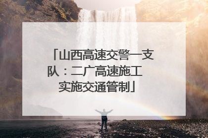 山西高速交警一支队：二广高速施工 实施交通管制
