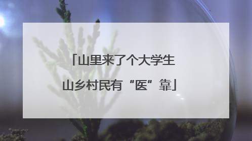 山里来了个大学生 山乡村民有“医”靠