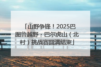 山野争锋！2025巴图鲁越野・巴尔虎山（北村）挑战赛圆满结束