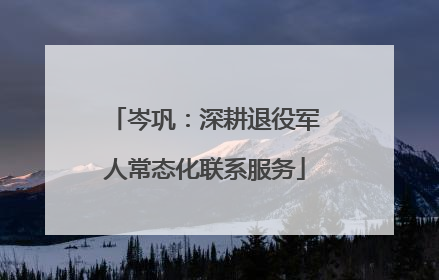 岑巩：深耕退役军人常态化联系服务