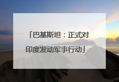 巴基斯坦：正式对印度发动军事行动
