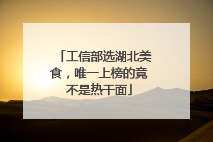 工信部选湖北美食，唯一上榜的竟不是热干面