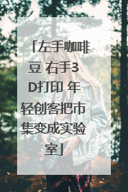 左手咖啡豆 右手3D打印 年轻创客把市集变成实验室