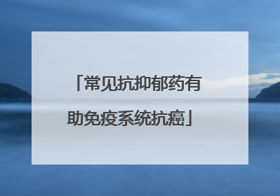 常见抗抑郁药有助免疫系统抗癌