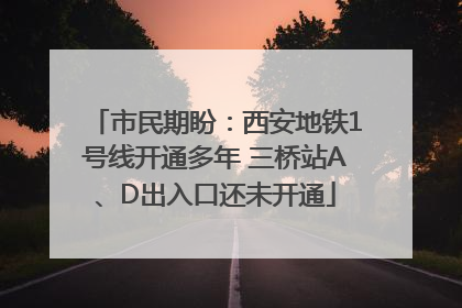 市民期盼：西安地铁1号线开通多年 三桥站A、D出入口还未开通