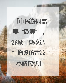 市民游园需要“歇脚”，舒城“微改造”增设仿古凉亭解民忧