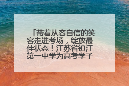 带着从容自信的笑容走进考场，绽放最佳状态！江苏省镇江第一中学为高考学子送上专属祝福